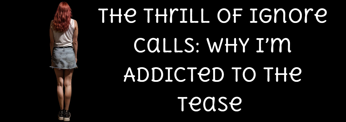 The Thrill of Ignore Calls: Why I’m Addicted to the Tease