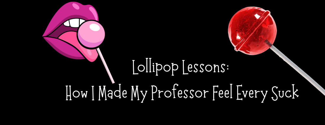 Lollipop Lessons: How I Made My Professor Feel Every Suck