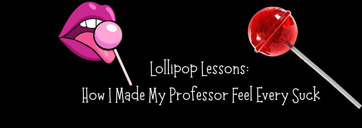 Lollipop Lessons: How I Made My Professor Feel Every Suck