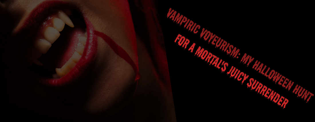 Vampiric Voyeurism: My Halloween Hunt for a Mortal’s Juicy Surrender